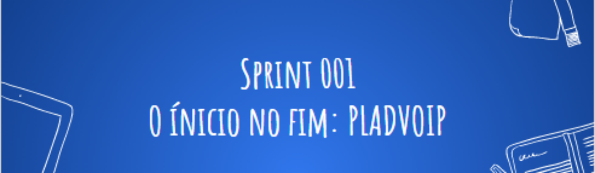 Sprint 001 – O início no fim (PLADVOIP)